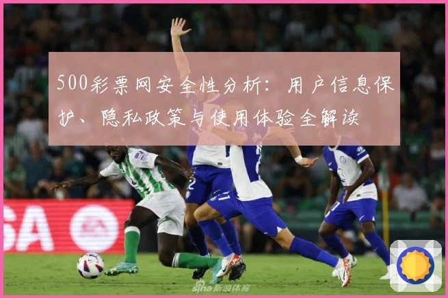500彩票网安全性分析：用户信息保护、隐私政策与使用体验全解读