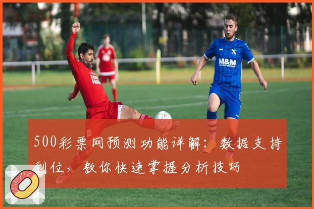 500彩票网预测功能详解：数据支持到位，教你快速掌握分析技巧