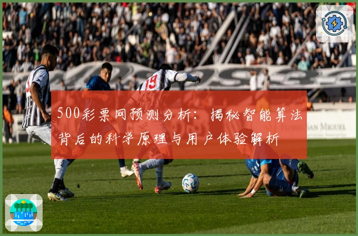 500彩票网预测分析：揭秘智能算法背后的科学原理与用户体验解析