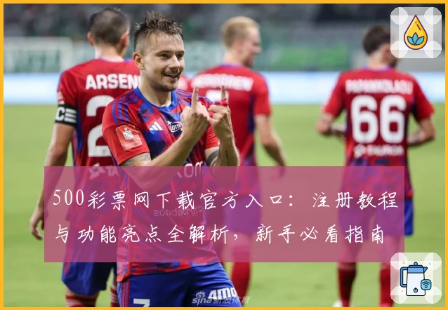 500彩票网下载官方入口：注册教程与功能亮点全解析，新手必看指南