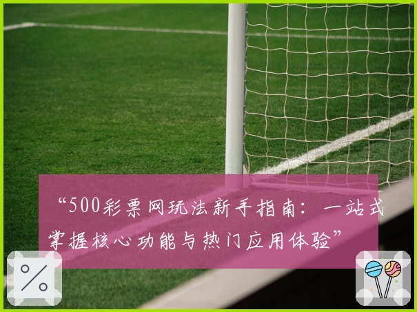 “500彩票网玩法新手指南：一站式掌握核心功能与热门应用体验”