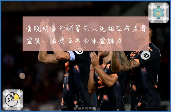 黄晓明黄子韬等艺人亮相亚布力滑雪场，感受亚冬会冰雪魅力