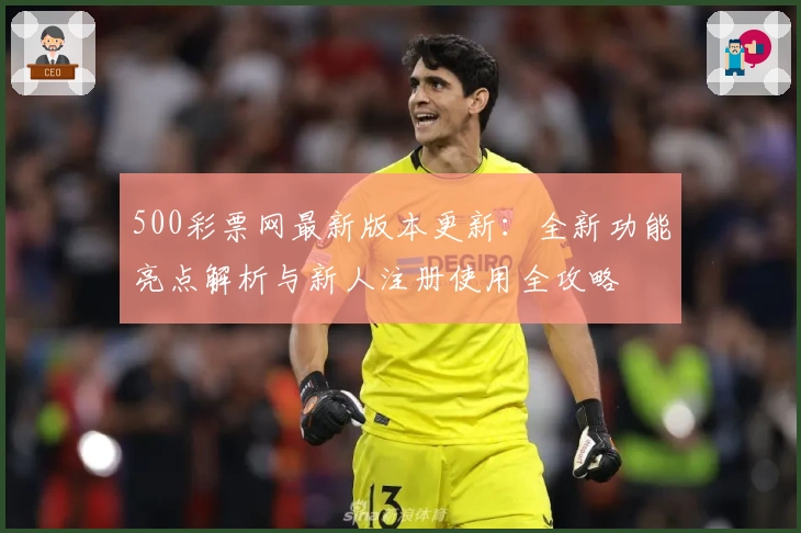 500彩票网最新版本更新：全新功能亮点解析与新人注册使用全攻略