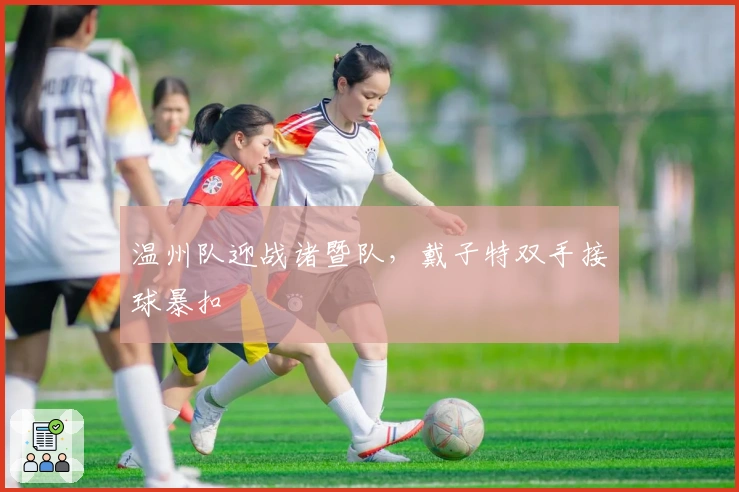 温州队迎战诸暨队，戴子特双手接球暴扣