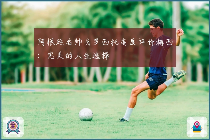 阿根廷名帅戈罗西托高度评价梅西：完美的人生选择