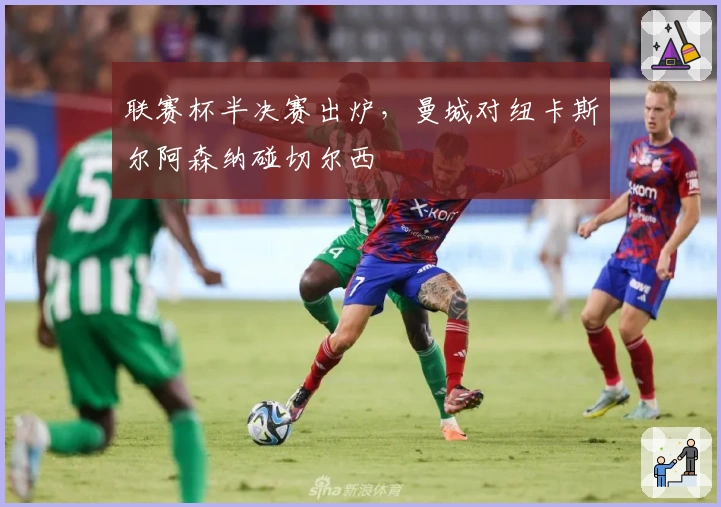 联赛杯半决赛出炉，曼城对纽卡斯尔阿森纳碰切尔西