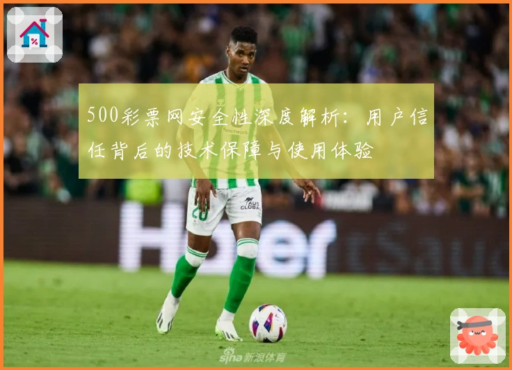 500彩票网安全性深度解析：用户信任背后的技术保障与使用体验
