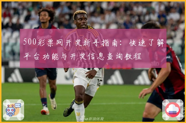 500彩票网开奖新手指南：快速了解平台功能与开奖信息查询教程