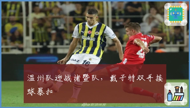 温州队迎战诸暨队，戴子特双手接球暴扣