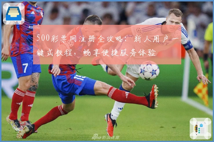 500彩票网注册全攻略：新人用户一键式教程，畅享便捷服务体验