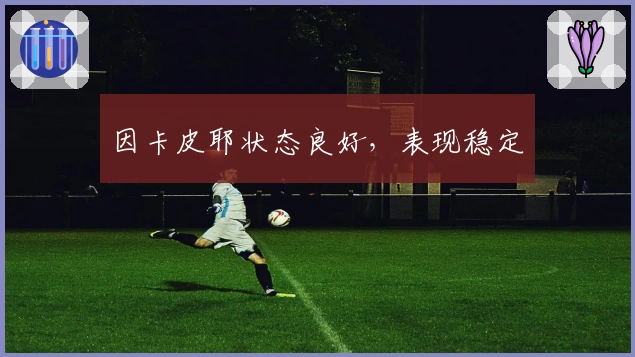 因卡皮耶状态良好，表现稳定