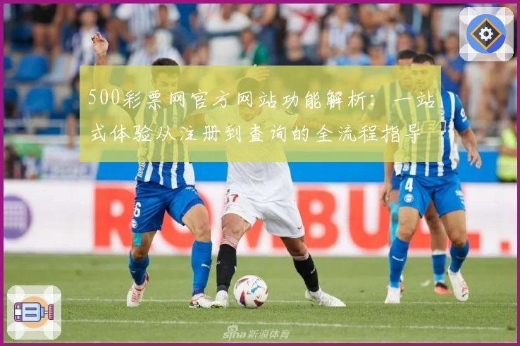 500彩票网官方网站功能解析：一站式体验从注册到查询的全流程指导